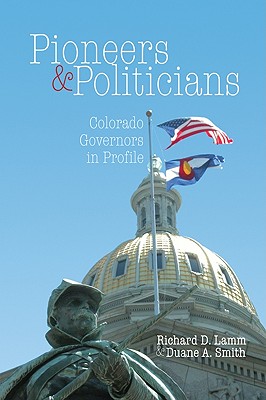 Pioneers & Politicians: Colorado Governors in Profile - Lamm, Richard D, Honorable, and Smith, Duane A, Professor