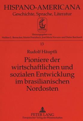 Pioniere Der Wirtschaftlichen Und Sozialen Entwicklung Im Brasilianischen Nordosten: Die Wasserkraftgesellschaft Des S?o Francisco - Pionierphase, Expansion Und Umbruch (1948-1974) - Bernecker, Walther L (Editor), and H?uptli, Rudolf