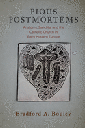 Pious Postmortems: Anatomy, Sanctity, and the Catholic Church in Early Modern Europe