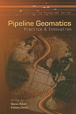 Pipeline Geomatics: Practice & Innovation - Adam, Steve (Editor), and Davis, Kelsey (Editor)