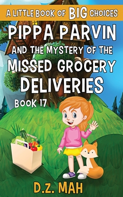 Pippa Parvin and the Mystery of the Missed Grocery Deliveries: A Little Book of BIG Choices - Mah, D Z