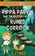 Pippa Parvin and the Mystery of the Ruined Corridor: A Little Book of BIG Choices