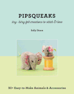 Pipsqueaks Itsy-Bitsy Felt Creations to Stitch & Love - Print-On-Demand Edition: 30+ Easy-To-Make Animals & Accessories