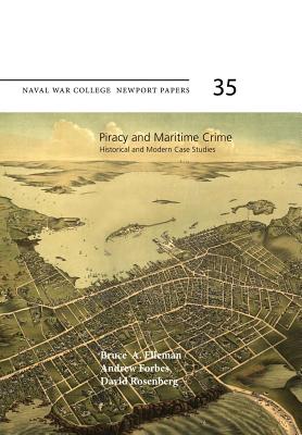 Piracy and Maritime Crime: Historical and Modern Case Studies: Naval War College Newport Papers 35 - Elleman, Bruce a (Editor), and Forbes, Andrew (Editor), and Rosenberg, David (Editor)