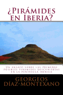 Piramides En Iberia?: Un Ensayo Sobre Las Primeras Posibles Piramides Descubiertas En La Peninsula Iberica