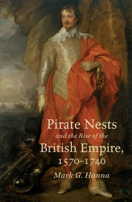 Pirate Nests and the Rise of the British Empire, 1570-1740 - Hanna, Mark G