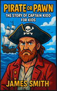 Pirate or Pawn: The Story of Captain Kidd For Kids