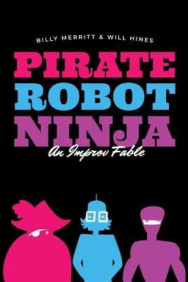 Pirate Robot Ninja: An Improv Fable - Hines, Will, and Merritt, Billy