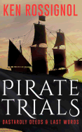 Pirate Trials: From Privateers to Murderous Villains; Their Dastardly Deeds and Last Words