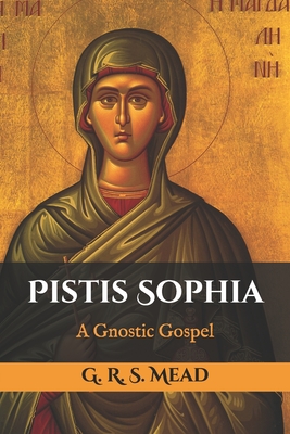 Pistis Sophia: A Gnostic Gospel - Mead, George Robert S