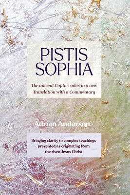 Pistis Sophia: The ancient Coptic codex in a new Translation with a Commentary - Anderson, Adrian