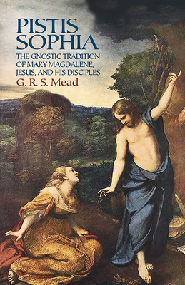 Pistis Sophia: The Gnostic Tradition of Mary Magdalene, Jesus, and His Disciples - Mead, G R S