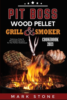 Pit Boss Wood Pellet Grill and Smoker Cookbook 2021: Delicious, Easy and Affordable Recipes for the Perfect Barbeque - Stone, Mark