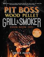Pit Boss Wood Pellet Grill Cookbook 2021: The Complete Guide to Master Your Pit Boss Like A Pro 300 Delicious and Cheap Recipes Ready in Less Than 30 Minutes for Beginners and Advanced Pitmasters