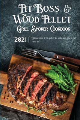 Pit Boss Wood Pellet Grill & Smoker Cookbook 2021: Delicious Recipes For The Perfect Bbq. Smoke, Meat, Bake Or Roast Like A Chef - Press, Bbq