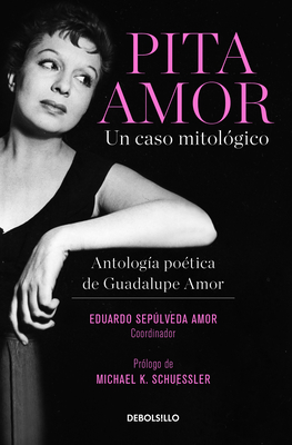 Pita Amor: Un Caso Mitolgico. Antologa Potica de Guadalupe Amor / Pita Amor's Poetic Anthology - Amor, Guadalupe, and Seplveda Amor, Eduardo (Editor), and Schuessler, Michael K (Prologue by)