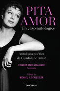Pita Amor: Un Caso Mitol?gico. Antolog?a Po?tica de Guadalupe Amor / Pita Amor's Poetic Anthology