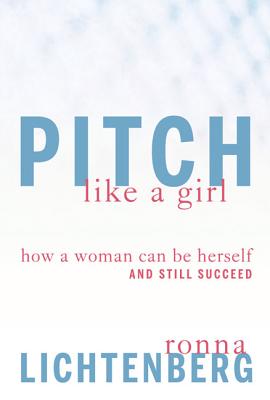Pitch Like a Girl: How a Woman Can Be Herself and Still Succeed - Lichtenberg, Ronna
