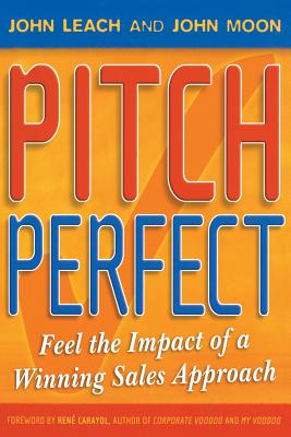 Pitch Perfect: Feel the Impact of a Winning Sales Approach - Leach, John, and Moon, John, and Carayol, Rene (Foreword by)