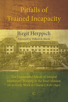 Pitfalls of Trained Incapacity PB: The Unintended Effects of Integral Missionary Training in the Basel Mission on its Early Work in Ghana (1828-1840) - Herppich, Birgit