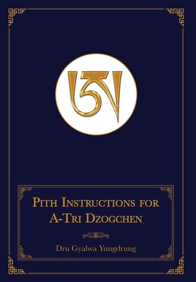 Pith Instructions for A-Tri Dzogchen (Revised Edition): The Pith Instructions for the Stages of the Practice Sessions of the A-Tri System of Bon Dzogchen Meditation - Dru Gyalwa Yungdrung, and Brown, Daniel P (Translated by), and Sonam Gurung, Geshe (Translated by)