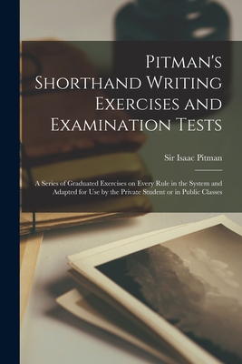 Pitman's Shorthand Writing Exercises and Examination Tests; a Series of Graduated Exercises on Every Rule in the System and Adapted for use by the Private Student or in Public Classes - Pitman, Isaac