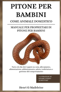 Pitone Per Bambini Come Animale Domestico - Manuale Per Proprietari Di Pitone Per Bambini: Tutto ci che devi sapere su cura, allevamento, alimentazione, addestramento, salute, toelettatura e gestione del comportamento +30 strategie di legame e piano alim