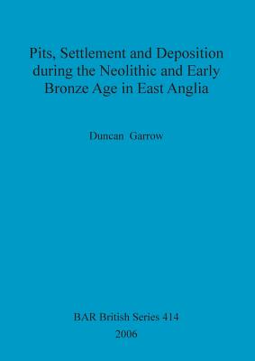 Pits, settlement and deposition during the Neolithic and Early Bronze Age in East Anglia - Garrow, Duncan