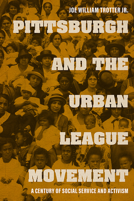 Pittsburgh and the Urban League Movement: A Century of Social Service and Activism - Trotter, Joe William