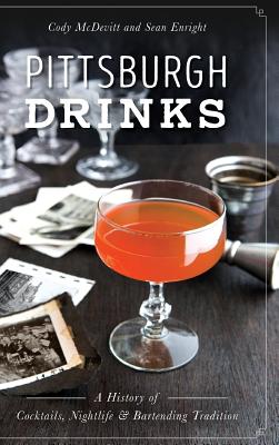 Pittsburgh Drinks: A History of Cocktails, Nightlife & Bartending Tradition - McDevitt, Cody, and Enright, Sean