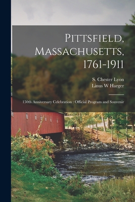 Pittsfield, Massachusetts, 1761-1911; 150th Anniversary Celebration: Official Program and Souvenir - Lyon, S Chester (Sears Chester) 1862- (Creator), and Harger, Linus W