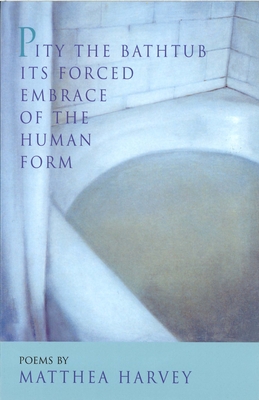 Pity the Bathtub Its Forced Embrace of the Human Form - Harvey, Matthea