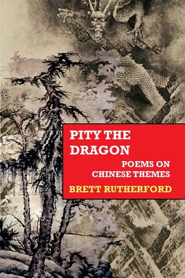 Pity the Dragon: Poems on Chinese Themes - Rutherford, Brett