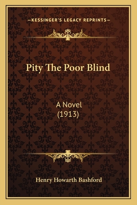 Pity The Poor Blind: A Novel (1913) - Bashford, Henry Howarth