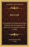 Pity's Gift: A Collection of Interesting Tales, to Excite the Compassion of Youth for the Animal Creation, from the Writings of Mr. Pratt, Selected by a Lady