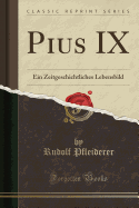 Pius IX: Ein Zeitgeschichtliches Lebensbild (Classic Reprint)