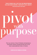 Pivot with Purpose: The true stories of how 18 female entrepreneurs & business owners pivoted during one of the most unprecedented times in history