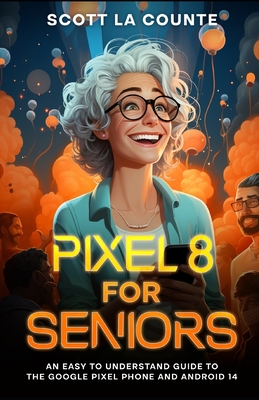 Pixel 8 for Seniors: An Easy to Understand Guide to Pixel and Android 14 - La Counte, Scott