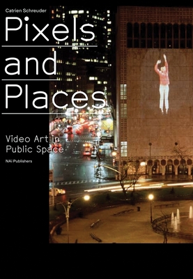 Pixels and Places: Video Art in Public Space - Seijdel, Jorinde (Editor), and Heerkens, Noud (Editor), and Schreuder, Catrien (Text by)