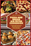 Pizza and Bread Air Fryer Cookbook: The Ultimate High-Tech Yet Simple Way to Enjoy Healthy Food Cooking Delicious Pizza and Bread's Craft Recipes For Your Grill and Oven