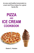 Pizza and Ice Cream Cookbook: 60 easy and healthy homemade Ice cream and Pizza recipes for a great family life