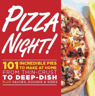 Pizza Night!: 101 Incredible Pies to Make at Home--From Thin-Crust to Deep-Dish Plus Sauces, Doughs, and Sides