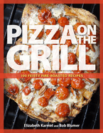 Pizza on the Grill: 100 Feisty Fire-Roasted Recipes for Pizza & More