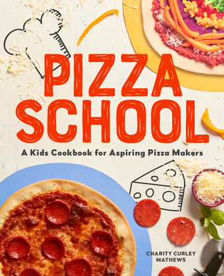 Pizza School: A Kids' Cookbook for Aspiring Pizza Makers - Mathews, Charity Curley