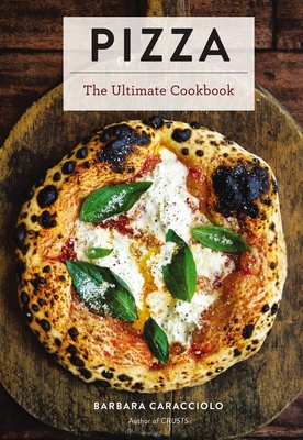 Pizza: The Ultimate Cookbook Featuring More Than 300 Recipes (Interviews with World-Famous Pizzaiolos and Delectable Recipes) - Caracciolo, Barbara