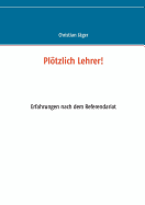 Pltzlich Lehrer!: Erfahrungen nach dem Referendariat