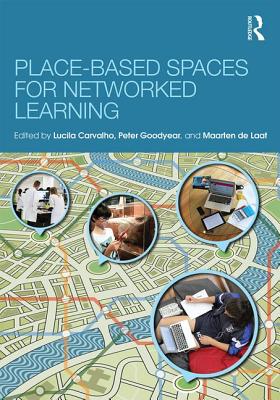 Place-Based Spaces for Networked Learning - Carvalho, Lucila (Editor), and Goodyear, Peter (Editor), and de Laat, Maarten (Editor)