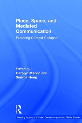 Place, Space, and Mediated Communication: Exploring Context Collapse - Marvin, Carolyn (Editor), and Sun-ha, Hong (Editor)