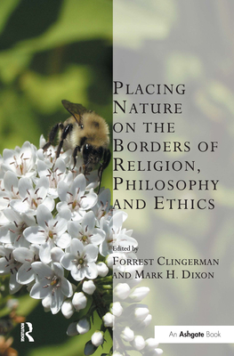 Placing Nature on the Borders of Religion, Philosophy and Ethics - Clingerman, Forrest (Editor), and Dixon, Mark H (Editor)