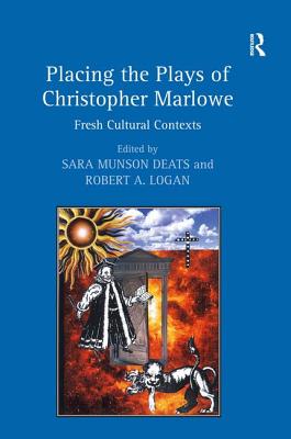 Placing the Plays of Christopher Marlowe: Fresh Cultural Contexts - Deats, Sara Munson, and Logan, Robert A (Editor)